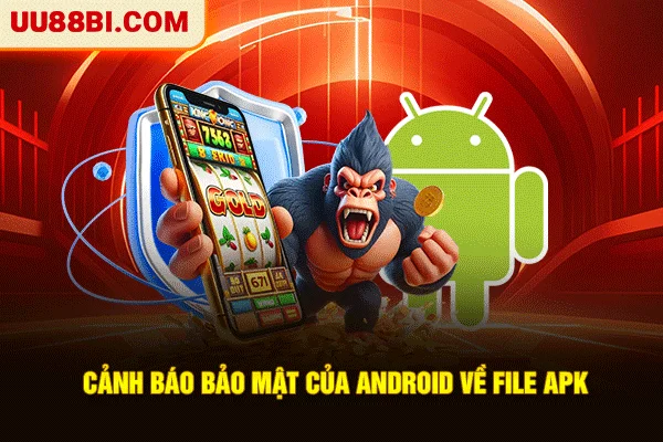 Tải App UU88: 3 Bước Vào Game Ổn Định Và Nhận Lợi Ích 4 Cảnh báo bảo mật của Android về file APK