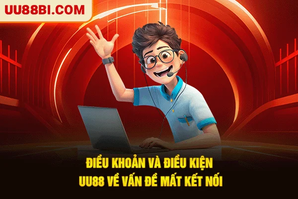 Điều Khoản Và Điều Kiện UU88: Quy Tắc, Giải Quyết Xung Đột 5 Điều khoản và điều kiện UU88 về vấn đề mất kết nối