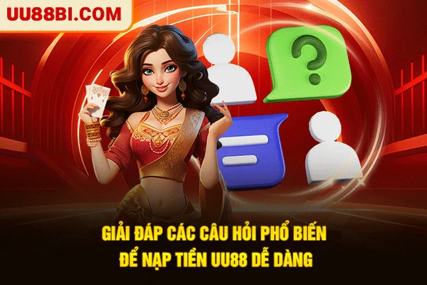Nạp Tiền UU88: Giao Dịch 1 Chạm, Giải Trí Nhanh Chóng 6 Giải đáp các câu hỏi phổ biến để nạp tiền UU88 dễ dàng
