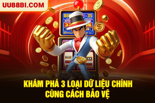 Quyền Riêng Tư UU88: Kiểm Soát Dữ Liệu Và Thực Thi Quyền Lợi 3 Khám phá 3 loại dữ liệu chính cùng cách bảo vệ