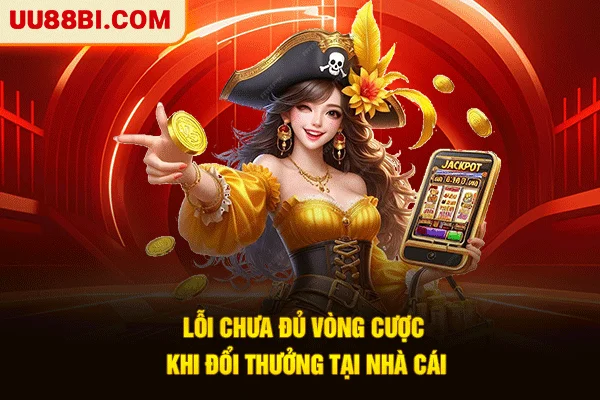 Lỗi chưa đủ vòng cược khi đổi thưởng tại nhà cái