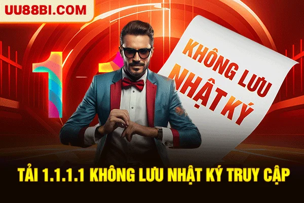 Tải 1.1.1.1 - Giải Pháp Tăng Tốc Và Truy Cập UU88 An Toàn 6 Tải 1.1.1.1 không lưu nhật ký truy cập