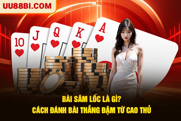Bài Sâm Lốc Là Gì? Cách Đánh Bài Thắng Đậm Từ Cao Thủ 1 Bài Sâm Lốc Là Gì? Cách Đánh Bài Thắng Đậm Từ Cao Thủ