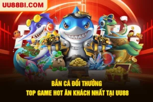 Bắn Cá Đổi Thưởng - Top Game Hot Ăn Khách Nhất Tại UU88