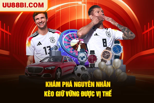 Khám phá nguyên nhân kèo giữ vững được vị thế