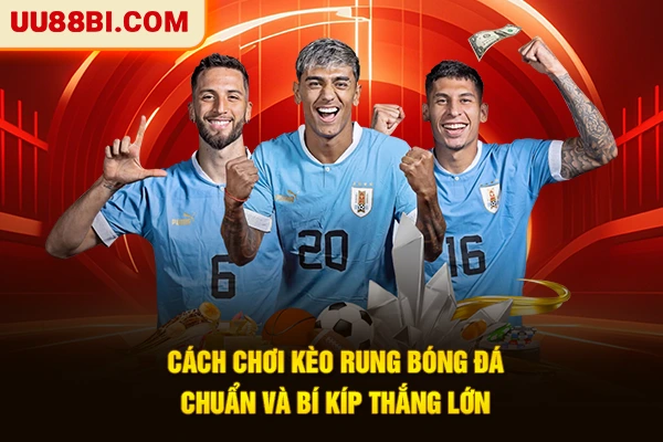 Cách Chơi Kèo Rung Bóng Đá Chuẩn Và Bí Kíp Thắng Lớn