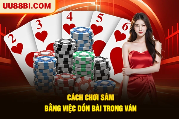 Cách Chơi Sâm Lốc Sảnh Rồng - Bí Kíp Hạ Gục Mọi Đối Thủ 4 Cách chơi sâm bằng việc dồn bài trong ván