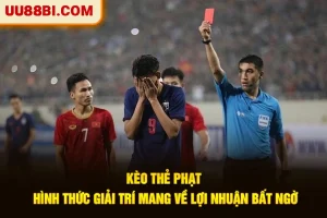 Kèo Thẻ Phạt - Hình Thức Giải Trí Mang Về Lợi Nhuận Bất Ngờ