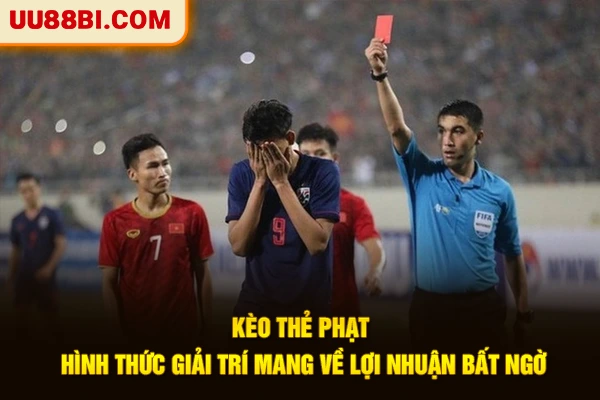 Kèo Thẻ Phạt - Hình Thức Giải Trí Mang Về Lợi Nhuận Bất Ngờ