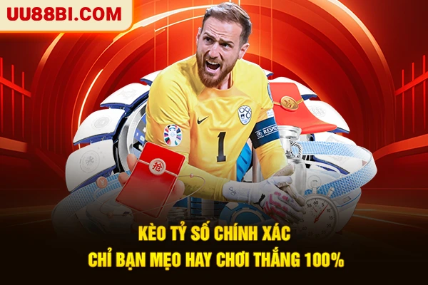 Kèo Tỷ Số Chính Xác - Chỉ Bạn Mẹo Hay Chơi Thắng 100%