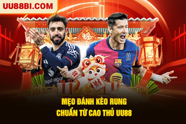 Mẹo đánh kèo rung chuẩn từ cao thủ UU88