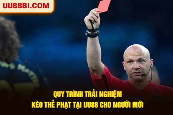 Quy trình trải nghiệm kèo thẻ phạt tại UU88 cho người mới